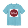 I WANT TO GO HOME - Jersey Short Sleeve Tee