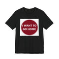 I WANT TO GO HOME - Jersey Short Sleeve Tee