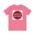 I WANT TO GO HOME - Jersey Short Sleeve Tee