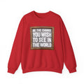Be The Change You Wish To See In The World - Sweatshirt