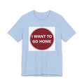 I WANT TO GO HOME - Jersey Short Sleeve Tee