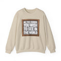 Be The Change You Wish To See In The World - Sweatshirt