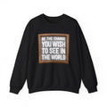 Be The Change You Wish To See In The World - Sweatshirt