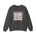 Be The Change You Wish To See In The World - Sweatshirt