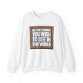 Be The Change You Wish To See In The World - Sweatshirt