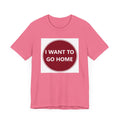 I WANT TO GO HOME - Jersey Short Sleeve Tee