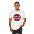 I WANT TO GO HOME - Jersey Short Sleeve Tee