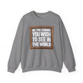 Be The Change You Wish To See In The World - Sweatshirt