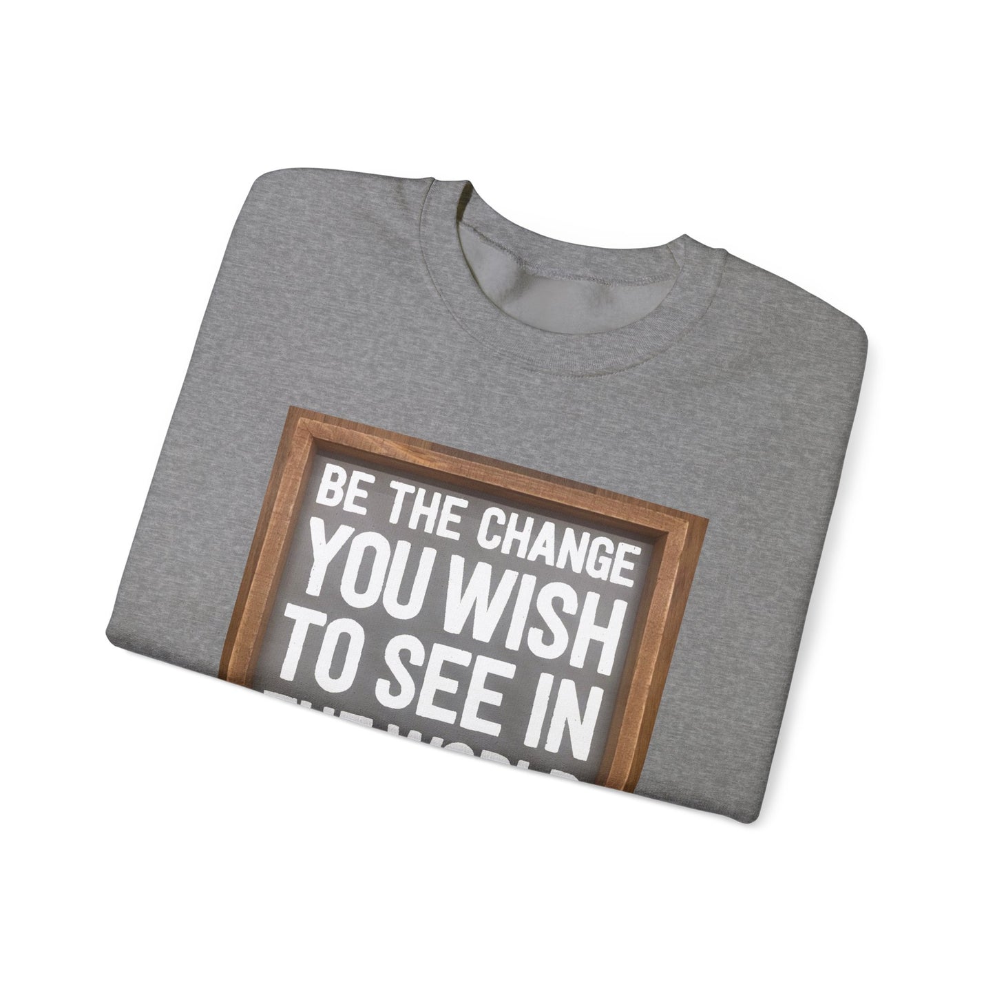 Be The Change You Wish To See In The World - Sweatshirt