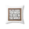 Spun Polyester Square Pillow - Be The Change You Wish To See In The World