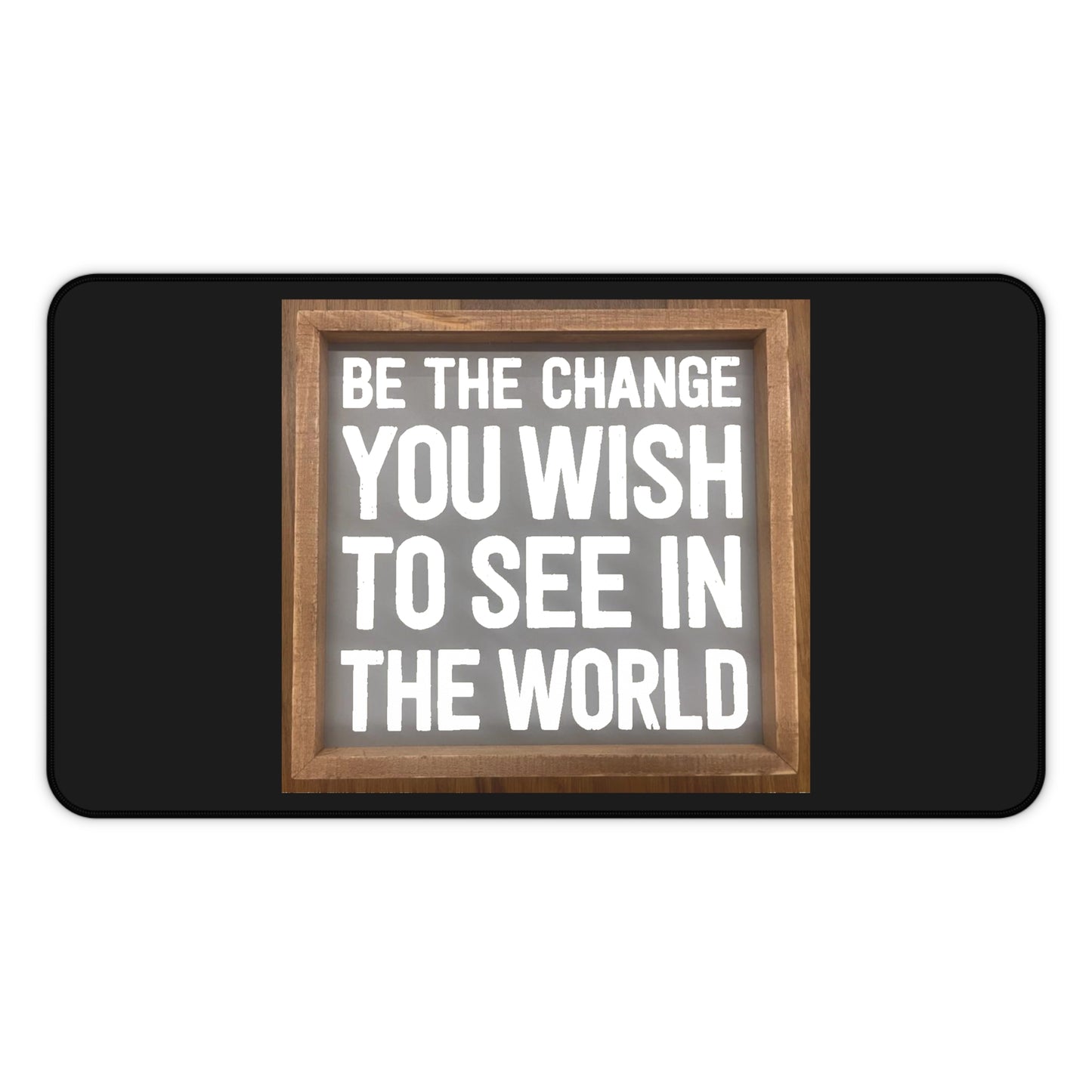 Desk Mat - Be The Change You Wish To See In The World