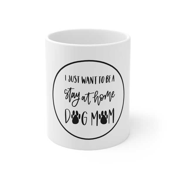 Ceramic Mug 11oz - I just want to be a stay at home Dog Mom