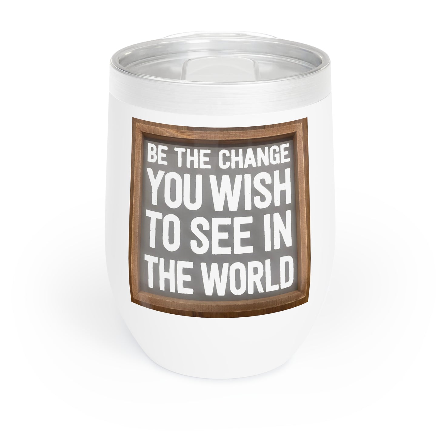 Chill Wine Tumbler - Be The Change You Wish To See In The World