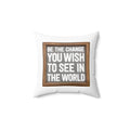 Spun Polyester Square Pillow - Be The Change You Wish To See In The World