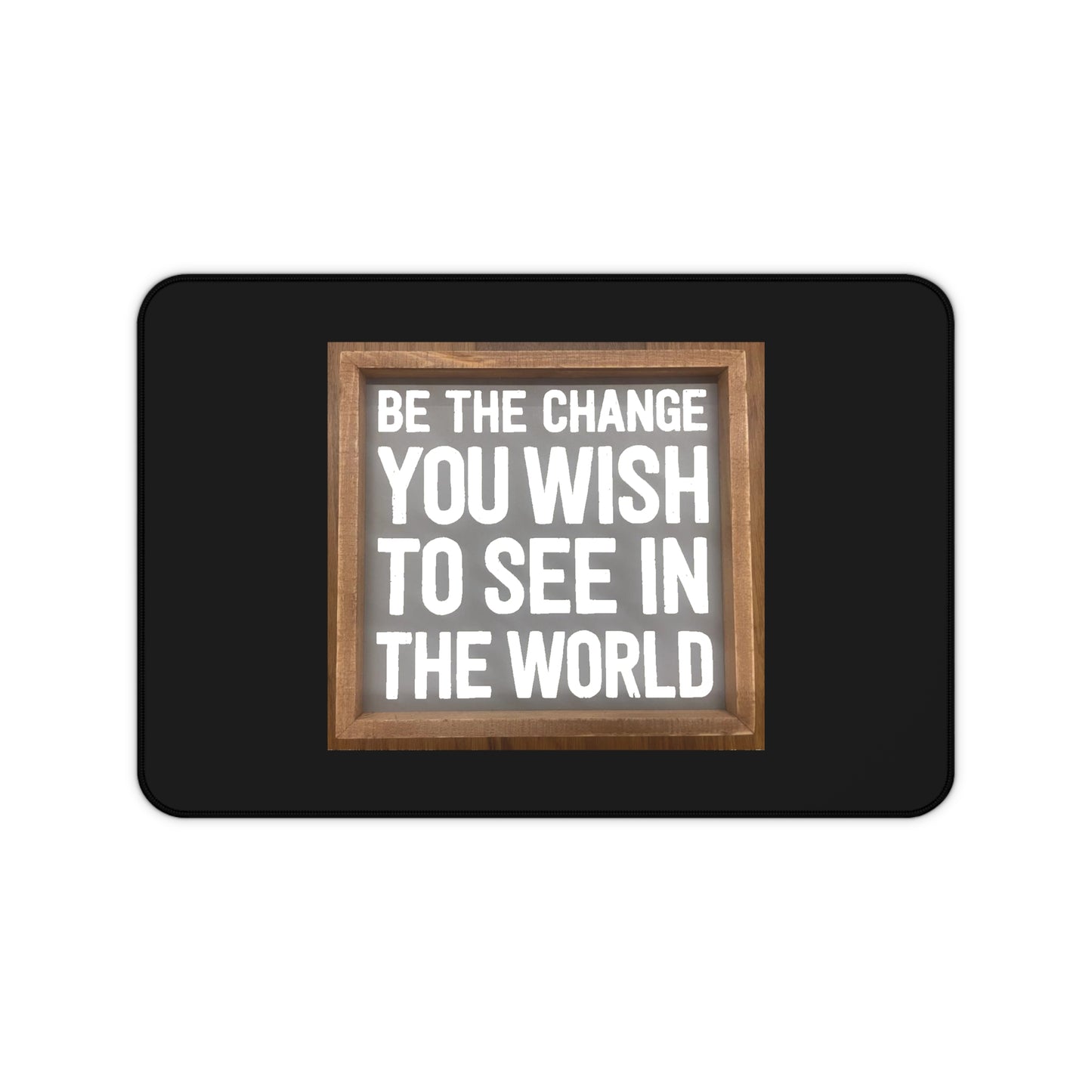 Desk Mat - Be The Change You Wish To See In The World